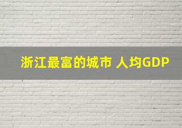 浙江最富的城市 人均GDP